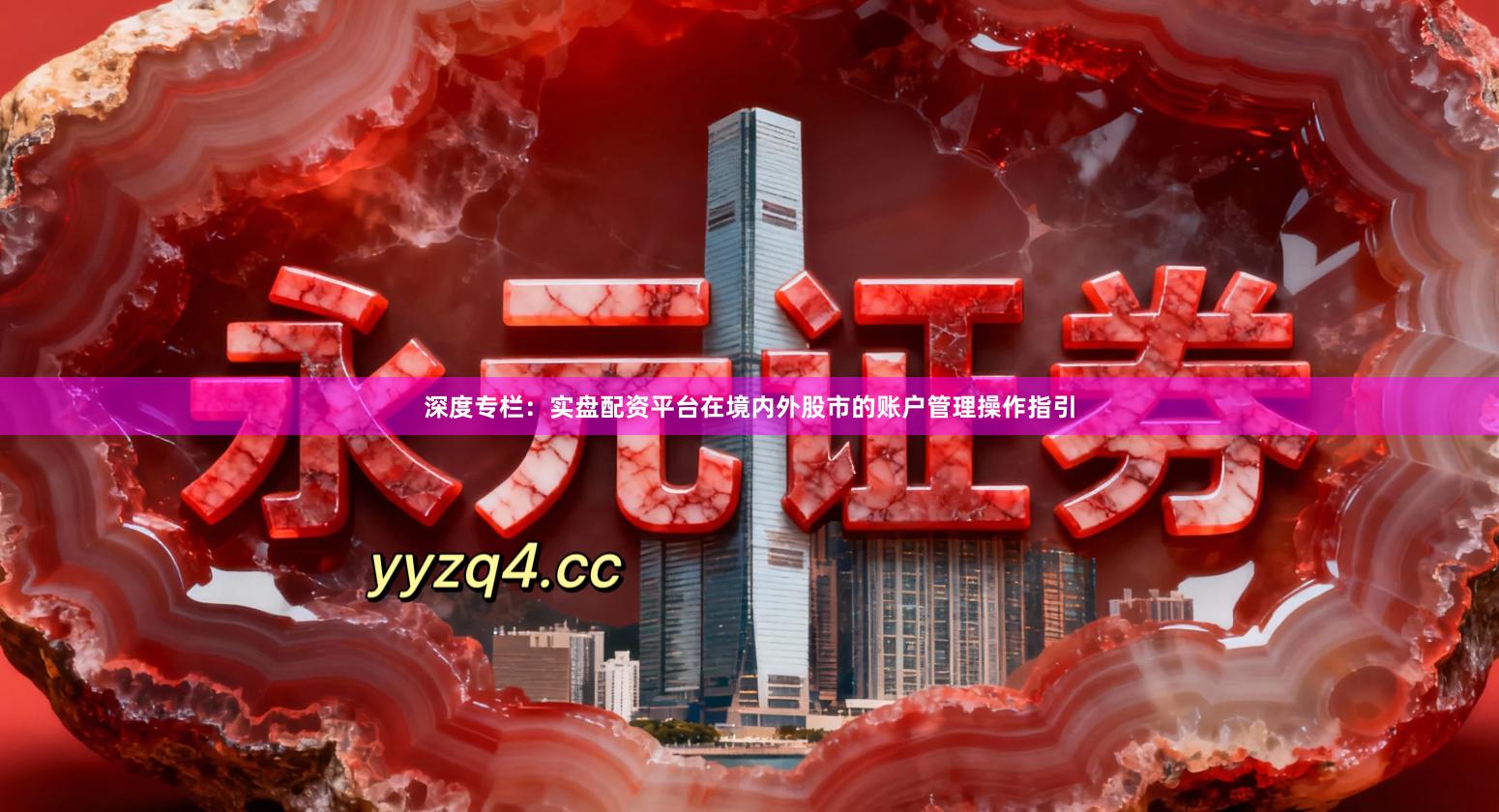 深度专栏：实盘配资平台在境内外股市的账户管理操作指引