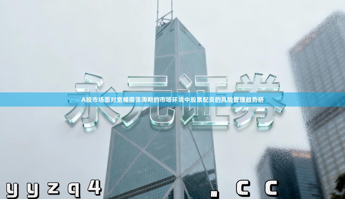 A股市场面对宽幅震荡周期的市场环境中股票配资的风险管理趋势研