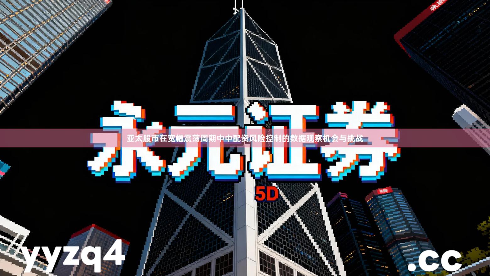 亚太股市在宽幅震荡周期中中配资风险控制的数据观察机会与挑战