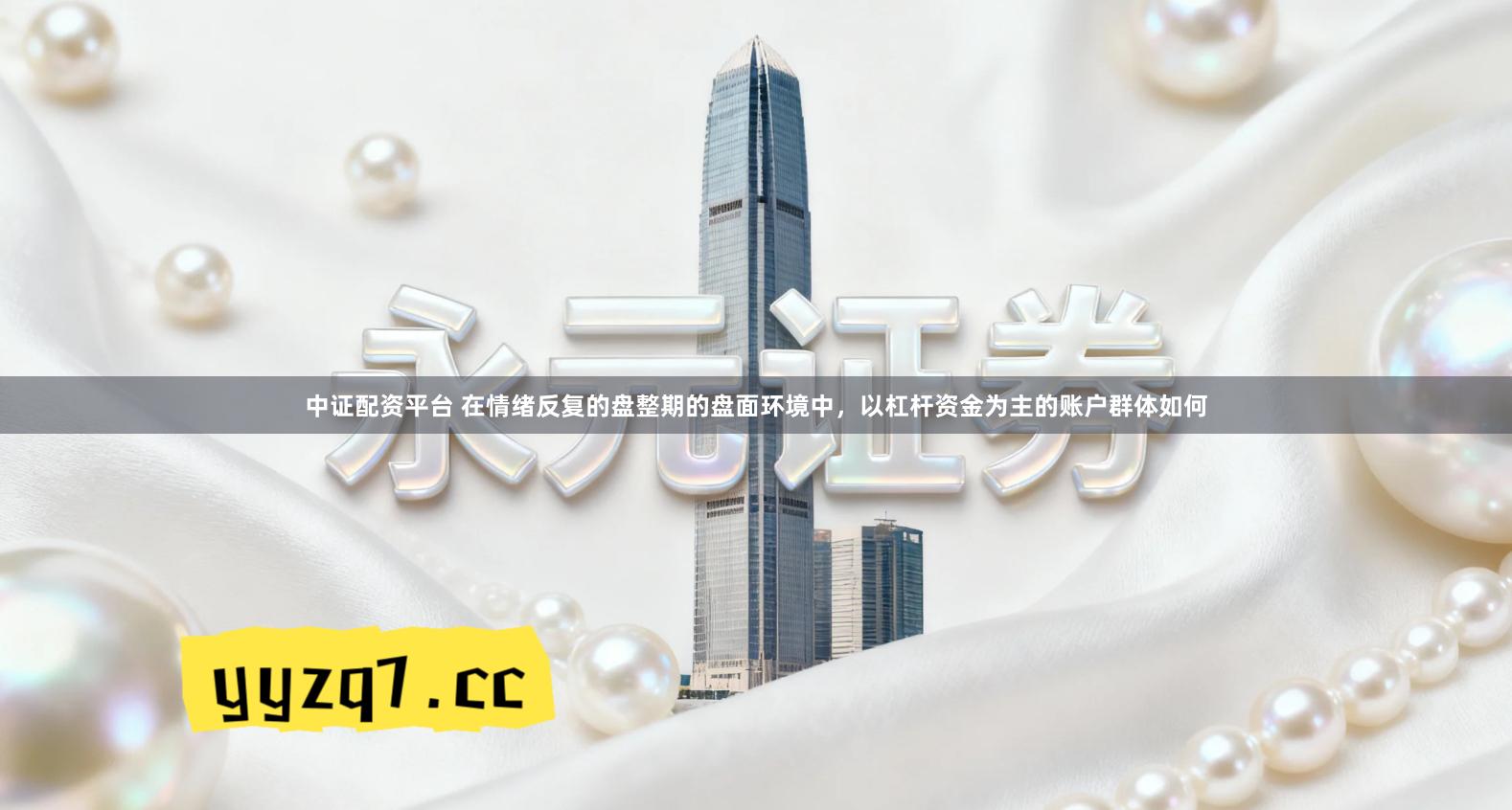 中证配资平台 在情绪反复的盘整期的盘面环境中，以杠杆资金为主的账户群体如何