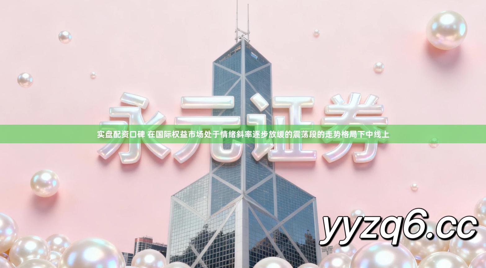 实盘配资口碑 在国际权益市场处于情绪斜率逐步放缓的震荡段的走势格局下中线上