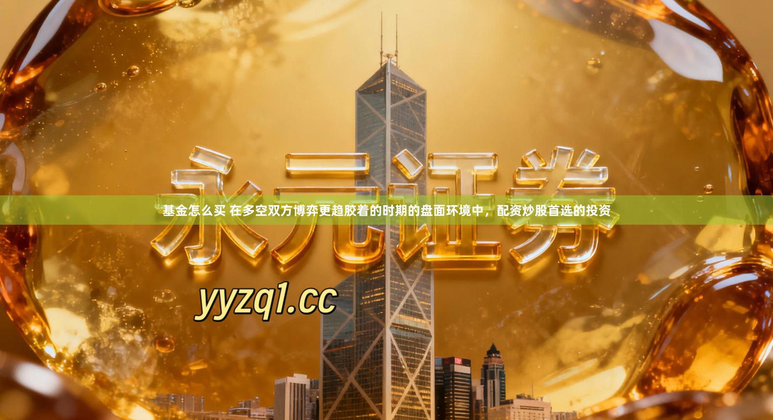 基金怎么买 在多空双方博弈更趋胶着的时期的盘面环境中，配资炒股首选的投资