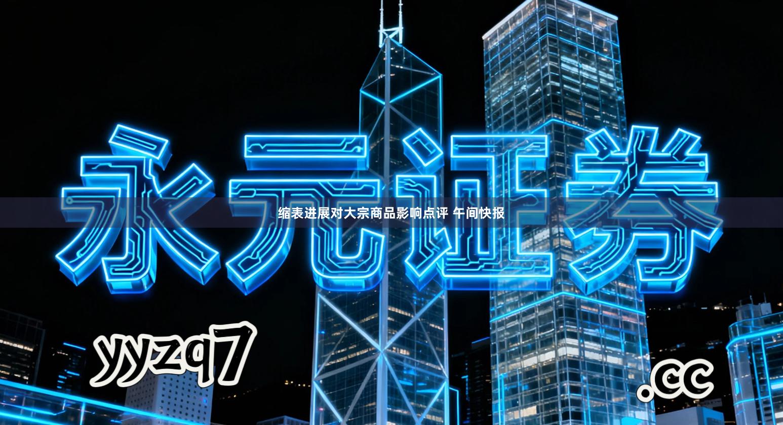 缩表进展对大宗商品影响点评 午间快报