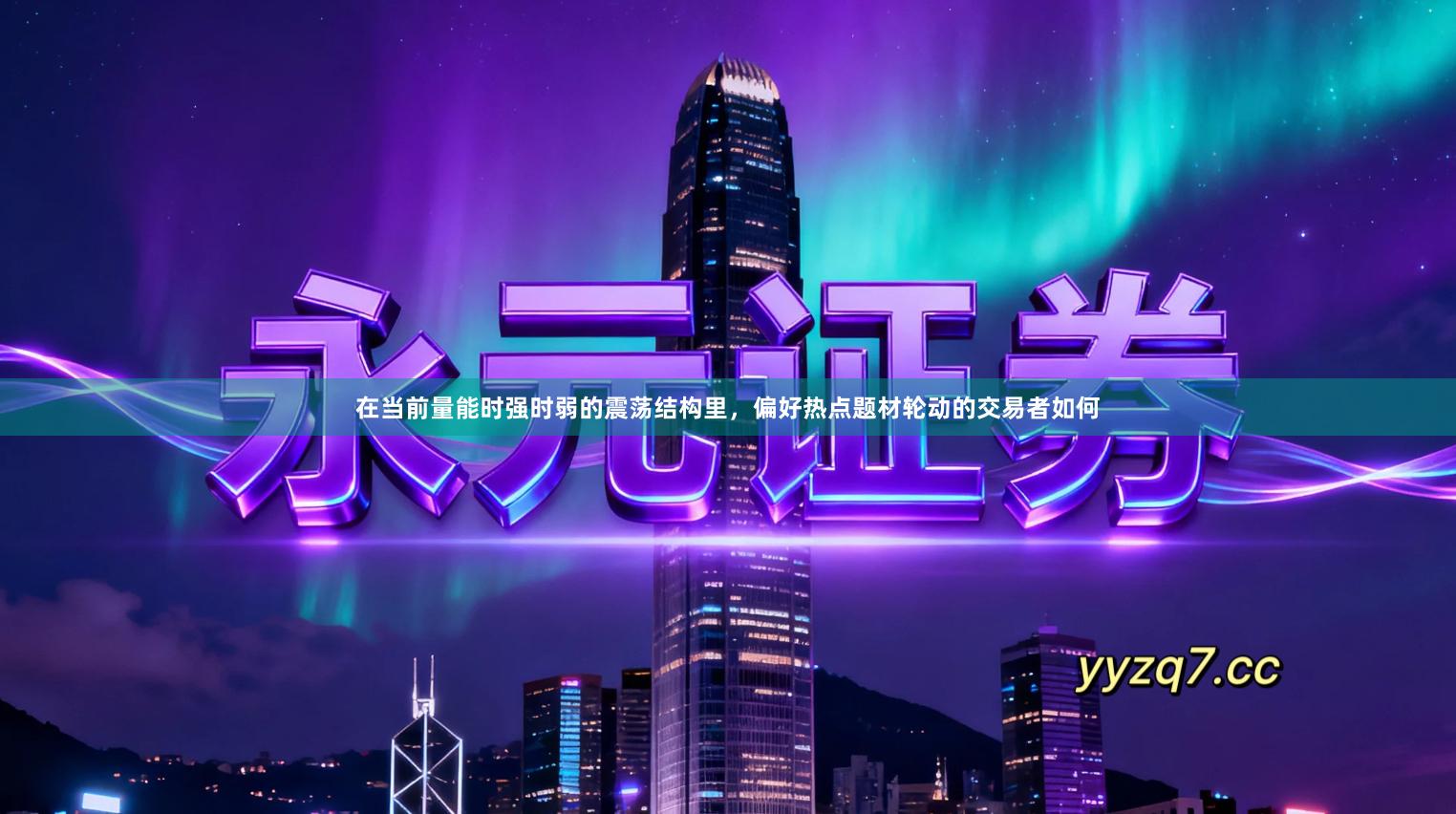 在当前量能时强时弱的震荡结构里，偏好热点题材轮动的交易者如何