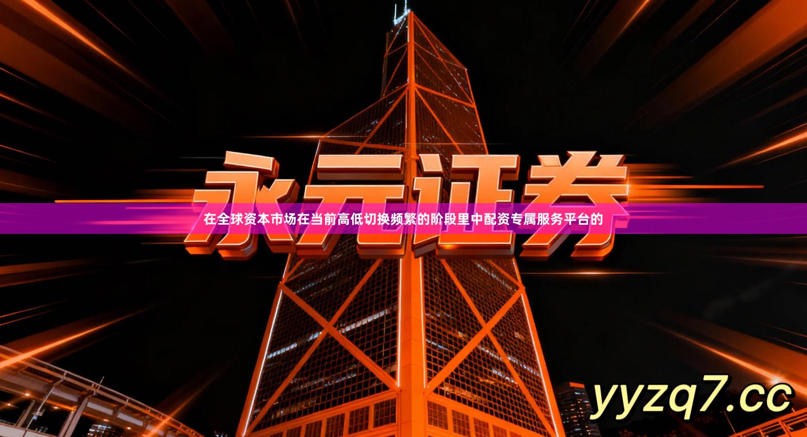 在全球资本市场在当前高低切换频繁的阶段里中配资专属服务平台的